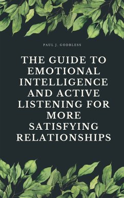 The Guide to Emotional Intelligence and Active Listening for More Satisfying Relationships (eBook, ePUB) - Godbless, Paul J.