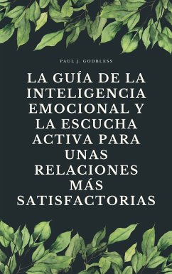 La guía de la inteligencia emocional y la escucha activa para unas relaciones más satisfactorias (eBook, ePUB) - Godbless, Paul J.