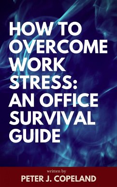 How to Overcome Work Stress: An Office Survival Guide (eBook, ePUB) - Copeland, Peter J.