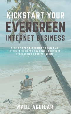 Cover Kickstart Your Evergreen Internet Business - Step By Step Blueprint To Build An Internet Business That Will Generate Everlasting Passive Income (eBook, ePUB)
