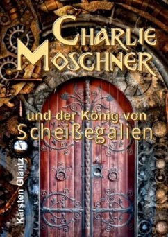 Charlie Moschner und der König von Scheißegalien - Gläntz, Karsten