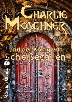 Charlie Moschner und der König von Scheißegalien - Gläntz, Karsten