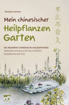Mein chinesischer Heilpflanzen Garten ¿ Die moderne chinesische Hausapotheke ¿ Artemisia Annua und die wichtigsten Heilkräuter der TCM - Lamers, Amalya