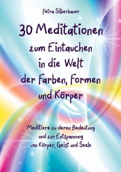 30 Meditationen zum Eintauchen in die Welt der Farben, Formen und Körper - Silberbauer, Petra
