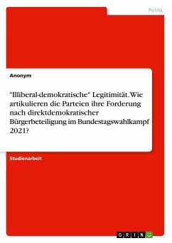 &quote;Illiberal-demokratische&quote; Legitimität. Wie artikulieren die Parteien ihre Forderung nach direktdemokratischer Bürgerbeteiligung im Bundestagswahlkampf 2021?