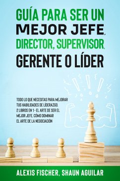 Guía para Ser un Mejor Jefe, Director, Supervisor, Gerente o Líder (eBook, ePUB) - Fischer, Alex; Aguilar, Shaun