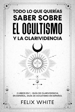 Todo lo que Querías Saber Sobre el Ocultismo y la Clarividencia (eBook, ePUB) - White, Felix