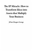 The IP Miracle: How to Transform Ideas into Assets that Multiply Your Business (eBook, ePUB)