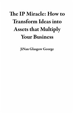 The IP Miracle: How to Transform Ideas into Assets that Multiply Your Business (eBook, ePUB) - George, JiNan Glasgow