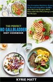 The Perfect No Gallbladder Diet Cookbook:The Complete Nutrition Guide To Recuperating After GallBladder Removal Surgery With Delectable And Nourishing Low Fat Recipes (eBook, ePUB)