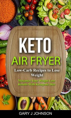 Keto Air Fryer: Low Carb Recipes to Lose Weight (Maximize Your Weight Loss Results With Ketogenic Diet) (eBook, ePUB) - Johnson, Gary J