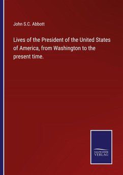 Lives of the President of the United States of America, from Washington to the present time. - Abbott, John S. C.
