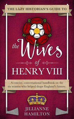 The Lazy Historian's Guide to the Wives of Henry VIII (eBook, ePUB) - Hamilton, Jillianne