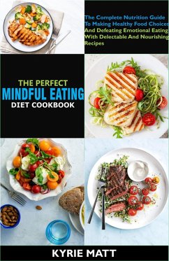 The Perfect Mindful Eating Cookbook:The Complete Nutrition Guide To Making Healthy Food Choices And Defeating Emotional Eating With Delectable And Nourishing Recipes (eBook, ePUB) - Matt, Kyrie