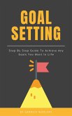 Goal Setting - Step By Step Guide To Achieve Any Goals You Want In Life (eBook, ePUB)