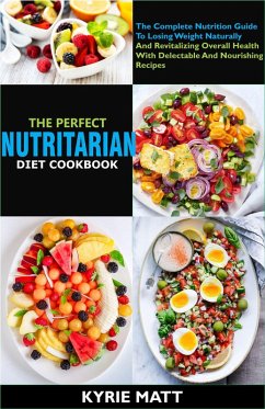 The Perfect Nutritarian Diet Cookbook:The Complete Nutrition Guide To Losing Weight Naturally And Revitalizing Overall Health With Delectable And Nourishing Recipes (eBook, ePUB) - Matt, Kyrie