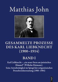 Die gesammelten Prozesse des Karl Liebknecht im Spiegel der zeitgenössischen Presseberichterstattung 1900–1914