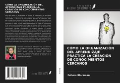 CÓMO LA ORGANIZACIÓN DEL APRENDIZAJE PRACTICA LA CREACIÓN DE CONOCIMIENTOS CERCANOS - Blackman, Débora