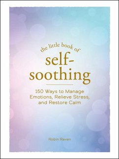 The Little Book of Self-Soothing: 150 Ways to Manage Emotions, Relieve Stress, and Restore Calm - Raven, Robin