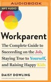 Workparent: The Complete Guide to Succeeding on the Job, Staying True to Yourself, and Raising Happy Kids