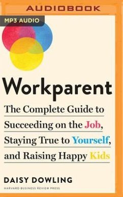 Workparent: The Complete Guide to Succeeding on the Job, Staying True to Yourself, and Raising Happy Kids - Dowling, Daisy