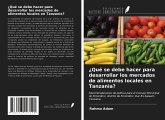 ¿Qué se debe hacer para desarrollar los mercados de alimentos locales en Tanzania?