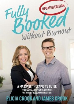 Fully Booked Without Burnout: A Massage Therapist's Guide To Building A Six-Figure Business With Fun, Freedom and Passion - Crook, James; Crook, Elicia
