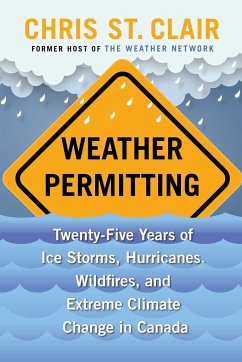 Weather Permitting: Twenty-Five Years of Ice Storms, Hurricanes, Wildfires, and Extreme Climate Change in Canada - St Clair, Chris