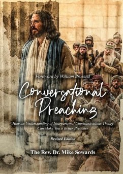 Conversational Preaching: How an Understanding of Interpersonal Communications Theory Can Make You a Better Preacher - Sowards, The Reverend Mike