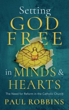 Setting God Free in Catholic Hearts and Minds: The Need for Reform - Robbins, Paul