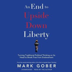 An End to Upside Down Liberty: Turning Traditional Political Thinking on Its Head to Break Free from Enslavement - Gober, Mark