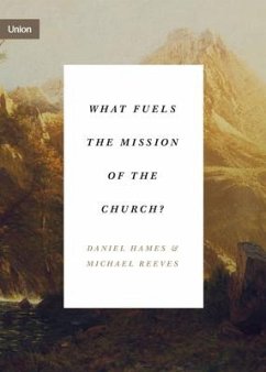 What Fuels the Mission of the Church? - Hames, Daniel; Reeves, Michael