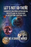 Let's Not Go There: A Narrative Concerning Certain Biblical Neglected and the Passed Over Fullness of Some Scriptural Texts