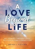 A Love Beyond Life. My Journey from Grief to Everlasting Connection