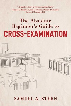 The Absolute Beginner's Guide to Cross-Examination - Stern, Samuel A.