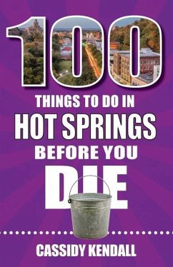 100 Things to Do in Hot Springs Before You Die - Kendall, Cassidy