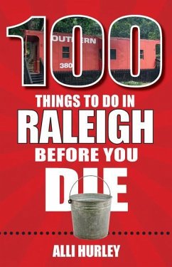 100 Things to Do in Raleigh Before You Die - Hurley, Alli