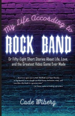 My Life According to Rock Band: Or Fifty-Eight Short Stories About Life, Love, and the Greatest Video Game Ever Made - Wiberg, Cade