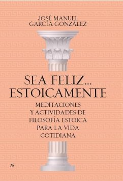 Sea Feliz... Estoicamente - Garcia Gonzalez, Jose Manuel