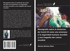 Monografía sobre la titulación de Covid-19 como una amenaza a la seguridad humana mundial y una tragedia del común mundial - Bassey Okon, Bassey