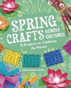 Spring Crafts Across Cultures: 12 Projects to Celebrate the Season - Borgert-Spaniol, Megan