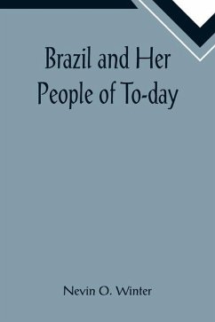 Brazil and Her People of To-day; An Account of the Customs, Characteristics, Amusements, History and Advancement of the Brazilians, and the Developmen - O. Winter, Nevin