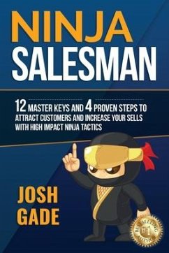 Ninja Salesman. 12 Master Keys And 4 Proven Steps To Attract Customers And Increase Your Sells With High Impact Ninja Tactics - Gade, Josh