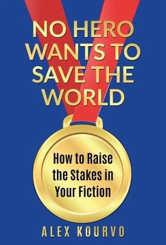 No Hero Wants to Save the World: How to Raise the Stakes in Your Fiction - Kourvo, Alex