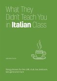 What They Didn't Teach You in Italian Class: Slang Phrases for the Cafe, Club, Bar, Bedroom, Ball Game and More