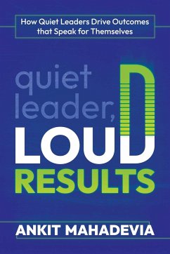 Quiet Leader, Loud Results: How Quiet Leaders Drive Outcomes That Speak for Themselves - Mahadevia, Ankit