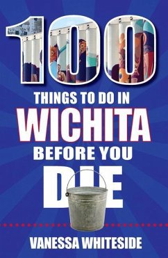 100 Things to Do in Wichita Before You Die - Whiteside, Vanessa