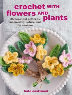 Crochet with Flowers and Plants: 35 Beautiful Patterns Inspired by Nature and the Seasons - Eastwood, Kate