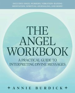 The Angel Workbook: A Practical Guide to Interpreting Divine Messages -- Includes Angel Numbers, Vibration-Raising Meditation, Spiritual J - Burdick, Annie