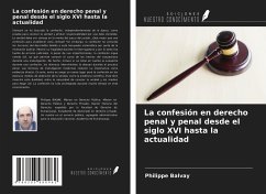 La confesión en derecho penal y penal desde el siglo XVI hasta la actualidad - Balvay, Philippe